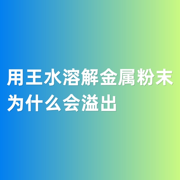 鈀碳回收，用王水溶解金屬粉末為什么會溢出