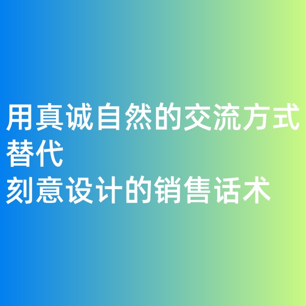 鈀碳回收, 用真誠(chéng)自然的交流方式替代刻意設(shè)計(jì)的銷售話術(shù)